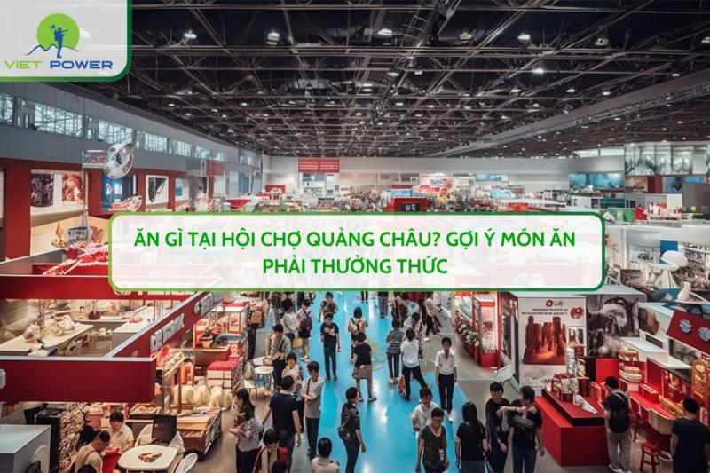 Ăn Gì Tại Hội Chợ Quảng Châu? Gợi Ý Món Ăn Phải Thưởng Thức