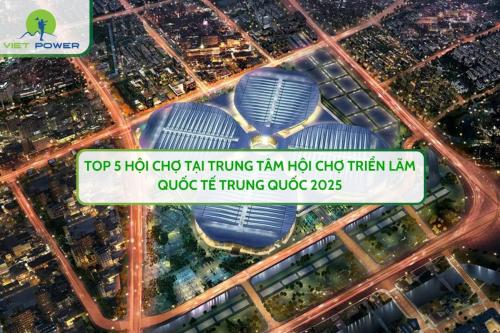 Top 5 Hội Chợ Tại Trung Tâm Hội Chợ Triển Lãm Quốc Tế Trung Quốc 2025